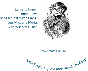 reine Erfahrung, die man direkt empfängt  Lehrer Lämpel,  ohne Flow,  ungeschützt durch Liebe,  aus Max und Moritz von Wilhelm Busch Flow-Praxis = De                 =